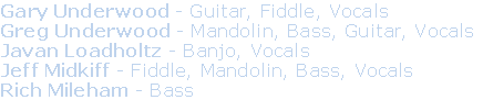 Gary Underwood - Guitar, Fiddle, Vocals
Greg Underwood - Mandolin, Bass, Guitar, Vocals
Javan Loadholtz - Banjo, Vocals
Jeff Midkiff - Fiddle, Mandolin, Bass, Vocals
Rich Mileham - Bass