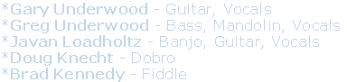 *Gary Underwood - Guitar, Vocals
*Greg Underwood - Bass, Mandolin, Vocals
*Javan Loadholtz - Banjo, Guitar, Vocals
*Doug Knecht - Dobro
*Brad Kennedy - Fiddle