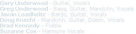 Gary Underwood - Guitar, Vocals
Greg Underwood - Bass, Guitar, Mandolin, Vocals
Javan Loadholtz - Banjo, Guitar, Vocals
Doug Knecht - Mandolin, Guitar, Dobro, Vocals
Brad Kennedy - Fiddle
Suzanne Cox - Harmony Vocals